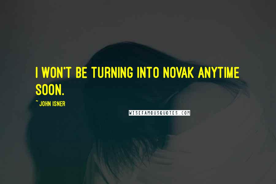 John Isner Quotes: I won't be turning into Novak anytime soon.