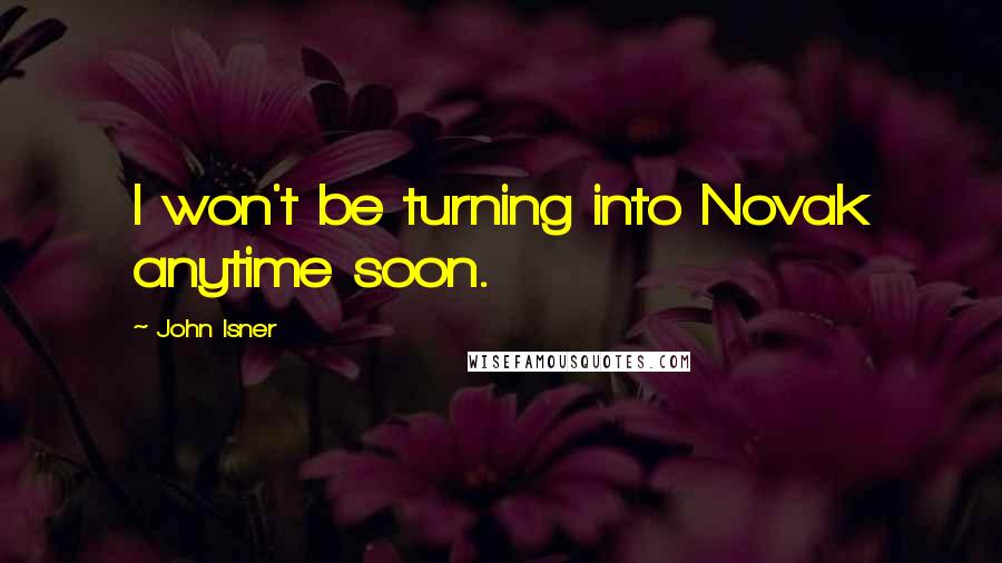 John Isner Quotes: I won't be turning into Novak anytime soon.