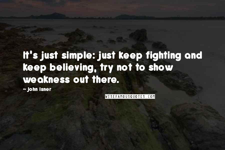 John Isner Quotes: It's just simple: just keep fighting and keep believing, try not to show weakness out there.