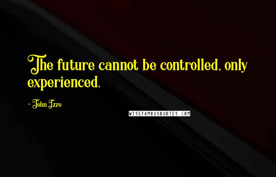 John Izzo Quotes: The future cannot be controlled, only experienced.