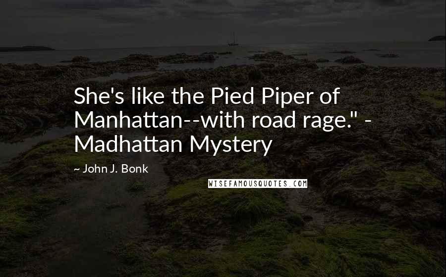 John J. Bonk Quotes: She's like the Pied Piper of Manhattan--with road rage." - Madhattan Mystery