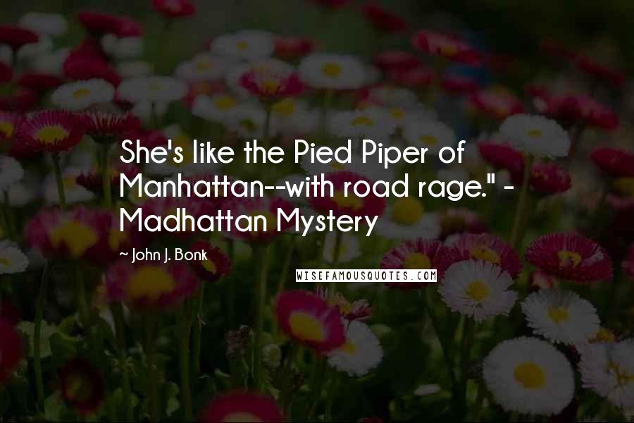 John J. Bonk Quotes: She's like the Pied Piper of Manhattan--with road rage." - Madhattan Mystery