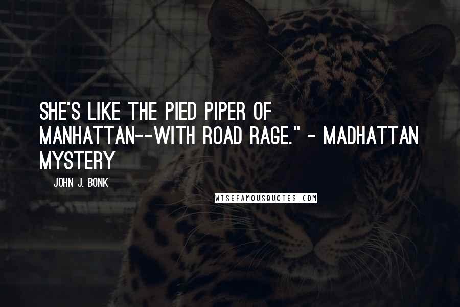 John J. Bonk Quotes: She's like the Pied Piper of Manhattan--with road rage." - Madhattan Mystery