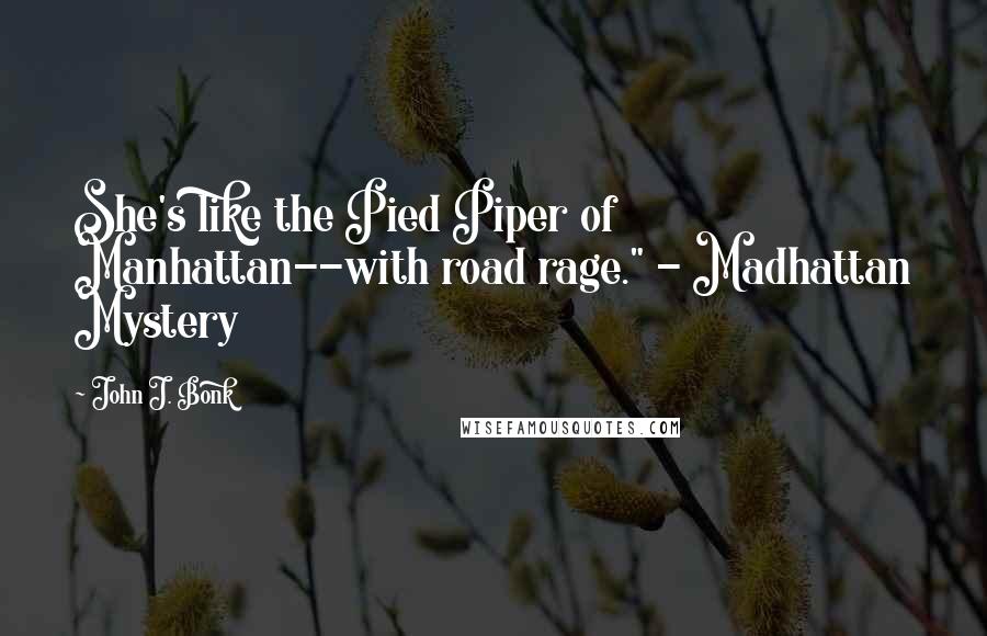 John J. Bonk Quotes: She's like the Pied Piper of Manhattan--with road rage." - Madhattan Mystery