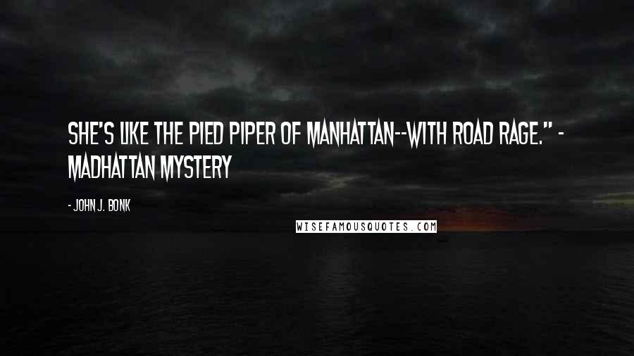 John J. Bonk Quotes: She's like the Pied Piper of Manhattan--with road rage." - Madhattan Mystery