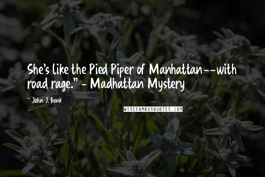 John J. Bonk Quotes: She's like the Pied Piper of Manhattan--with road rage." - Madhattan Mystery