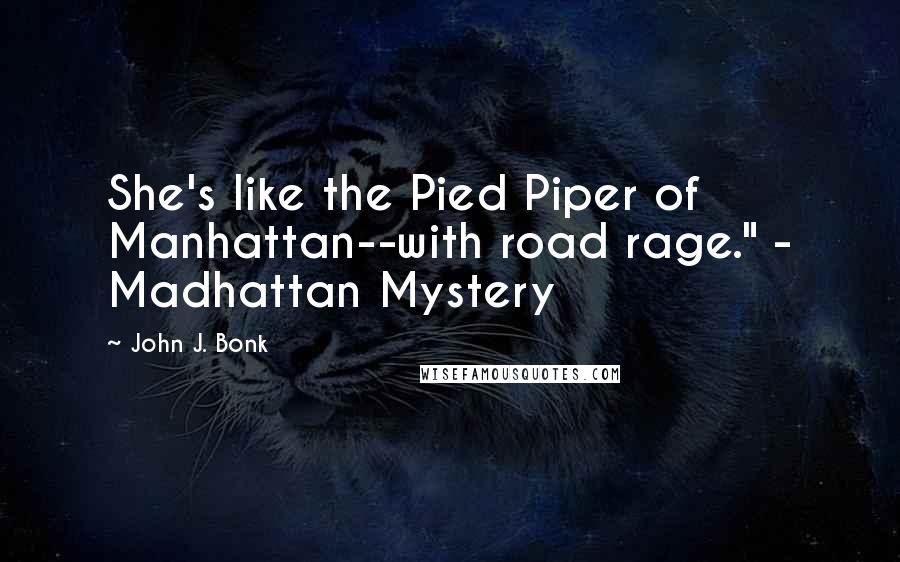 John J. Bonk Quotes: She's like the Pied Piper of Manhattan--with road rage." - Madhattan Mystery