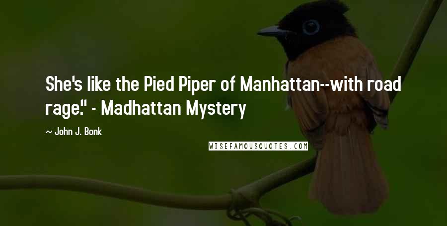 John J. Bonk Quotes: She's like the Pied Piper of Manhattan--with road rage." - Madhattan Mystery