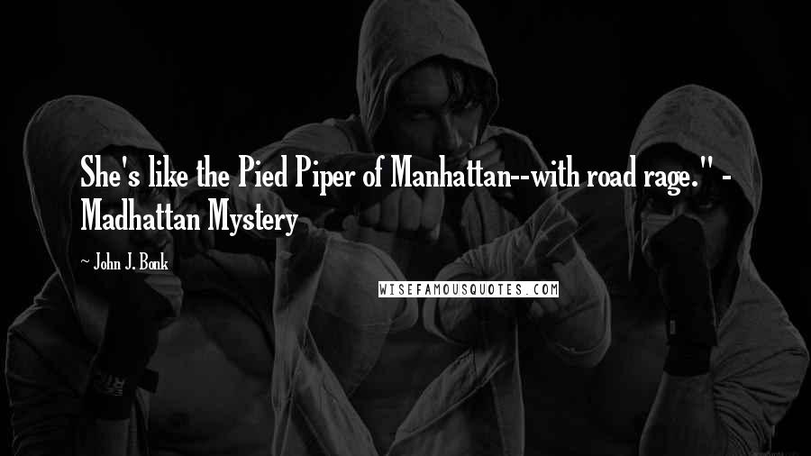 John J. Bonk Quotes: She's like the Pied Piper of Manhattan--with road rage." - Madhattan Mystery