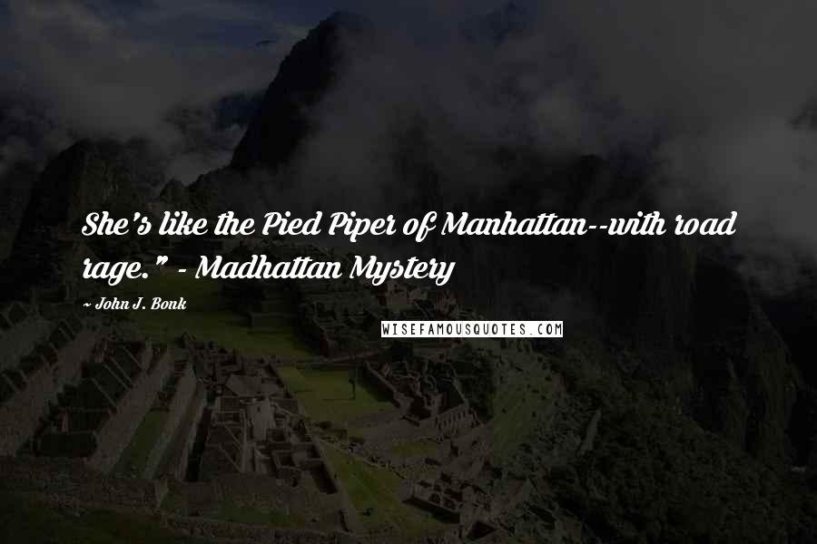 John J. Bonk Quotes: She's like the Pied Piper of Manhattan--with road rage." - Madhattan Mystery