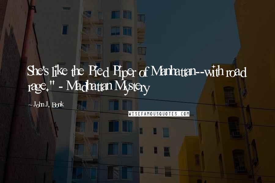 John J. Bonk Quotes: She's like the Pied Piper of Manhattan--with road rage." - Madhattan Mystery