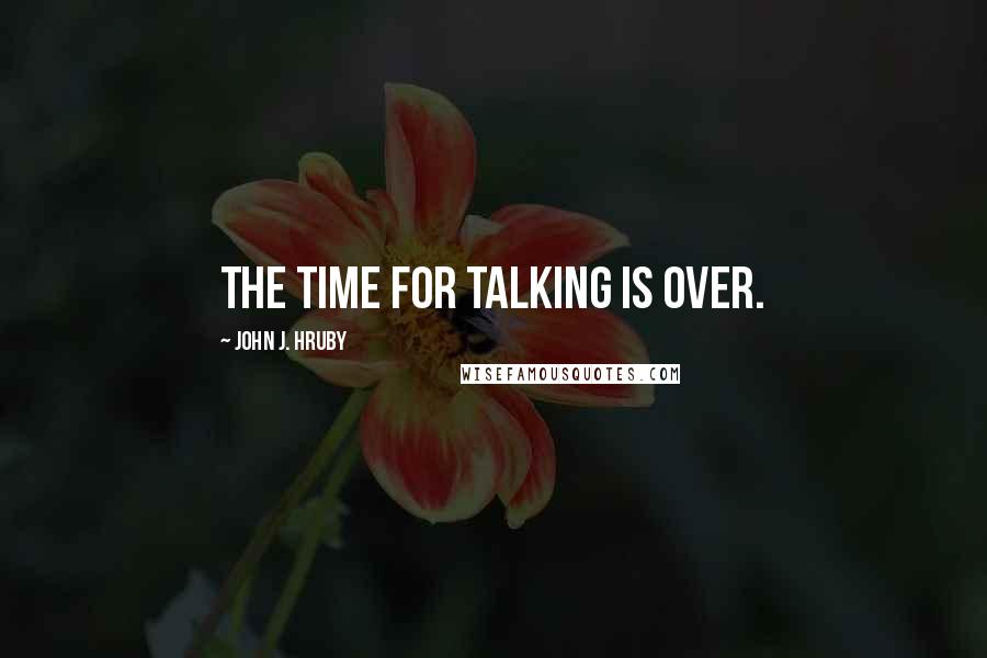 John J. Hruby Quotes: The time for talking is over.