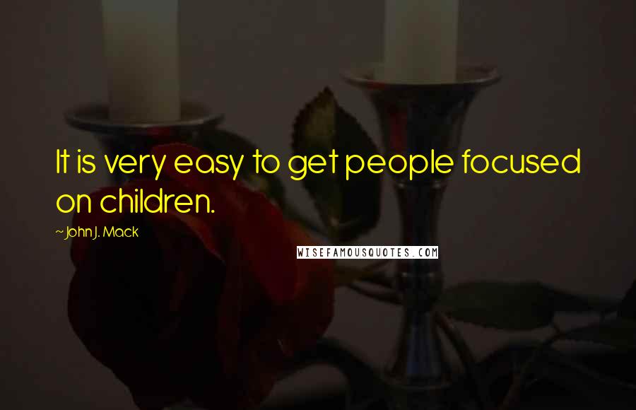 John J. Mack Quotes: It is very easy to get people focused on children.