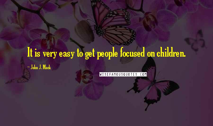 John J. Mack Quotes: It is very easy to get people focused on children.