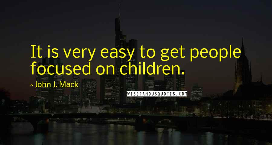 John J. Mack Quotes: It is very easy to get people focused on children.