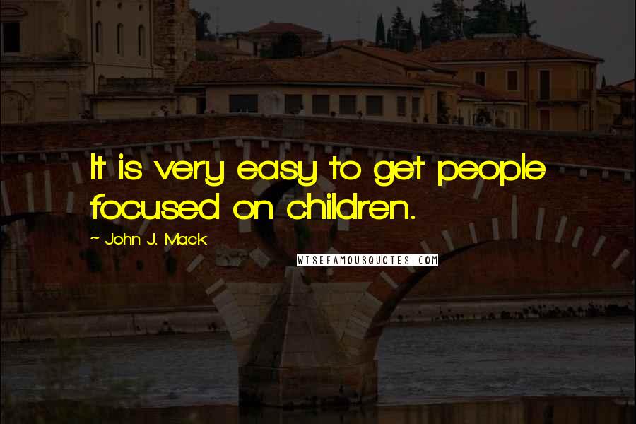 John J. Mack Quotes: It is very easy to get people focused on children.