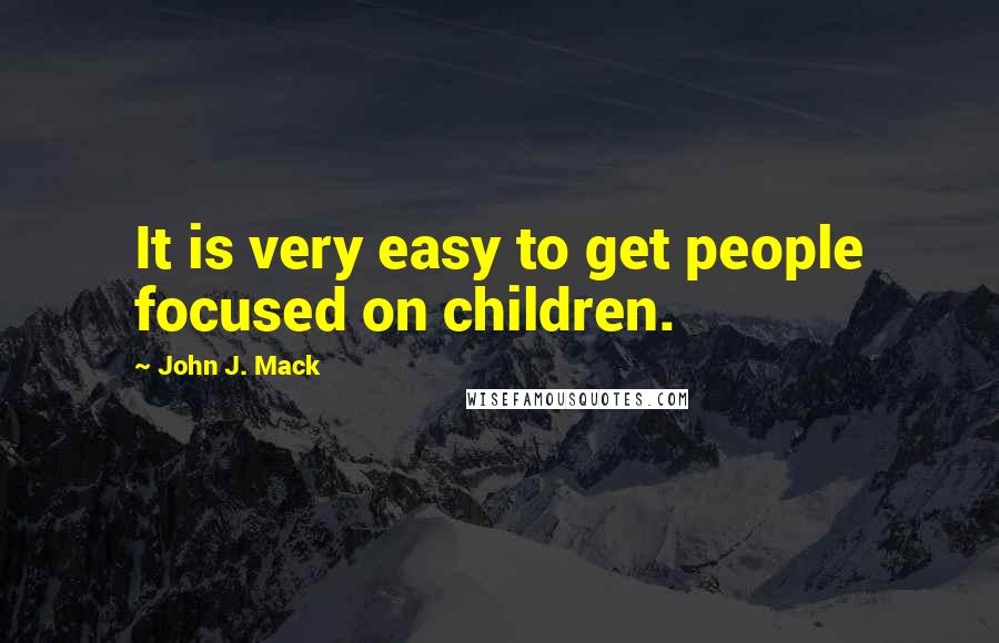 John J. Mack Quotes: It is very easy to get people focused on children.