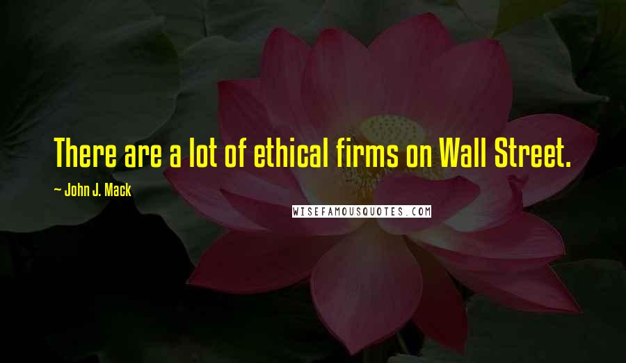 John J. Mack Quotes: There are a lot of ethical firms on Wall Street.