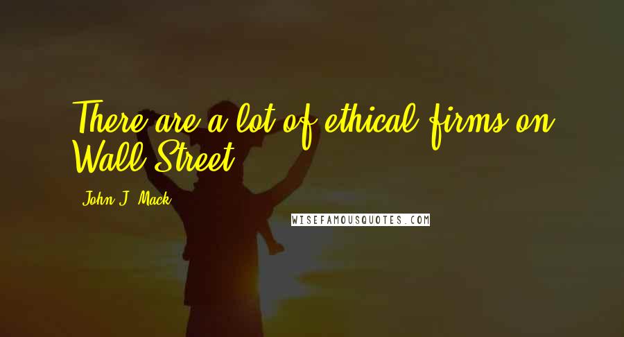 John J. Mack Quotes: There are a lot of ethical firms on Wall Street.