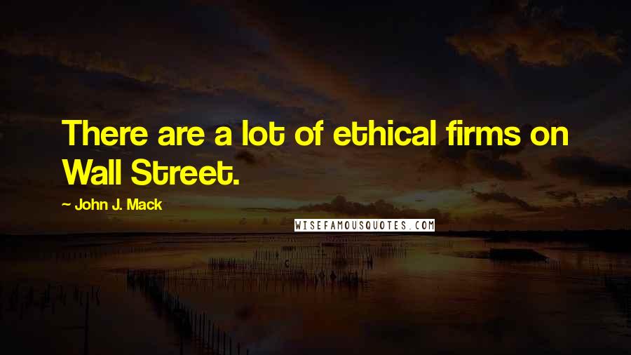 John J. Mack Quotes: There are a lot of ethical firms on Wall Street.