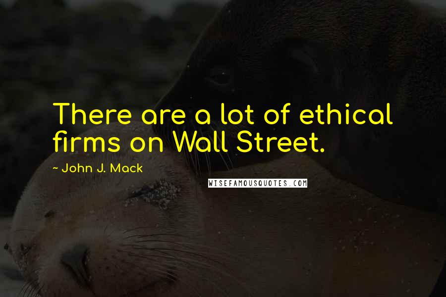 John J. Mack Quotes: There are a lot of ethical firms on Wall Street.