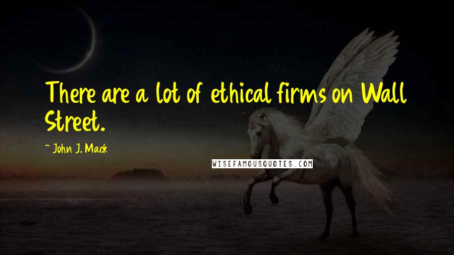 John J. Mack Quotes: There are a lot of ethical firms on Wall Street.