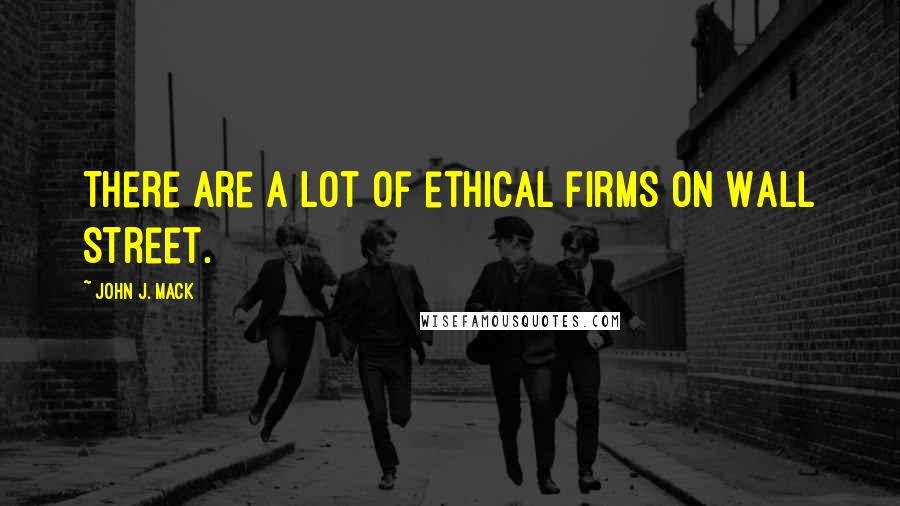 John J. Mack Quotes: There are a lot of ethical firms on Wall Street.