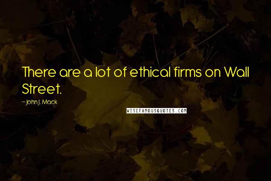 John J. Mack Quotes: There are a lot of ethical firms on Wall Street.