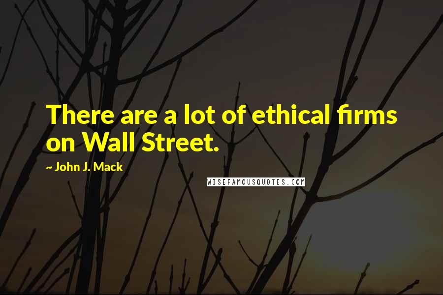 John J. Mack Quotes: There are a lot of ethical firms on Wall Street.