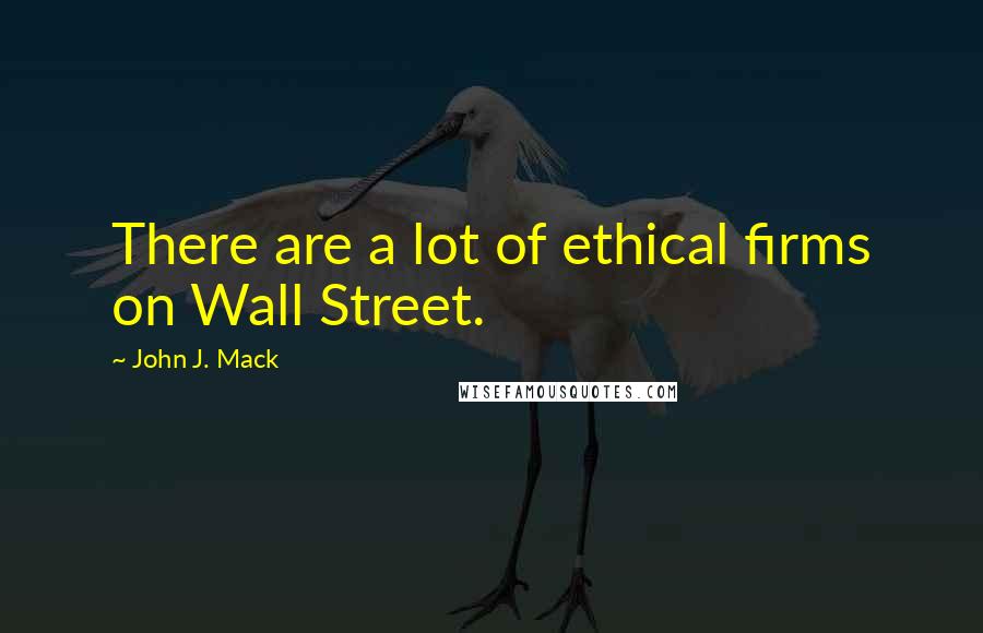 John J. Mack Quotes: There are a lot of ethical firms on Wall Street.