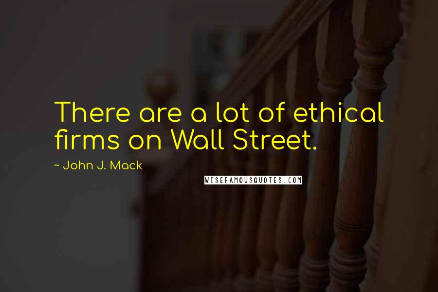 John J. Mack Quotes: There are a lot of ethical firms on Wall Street.