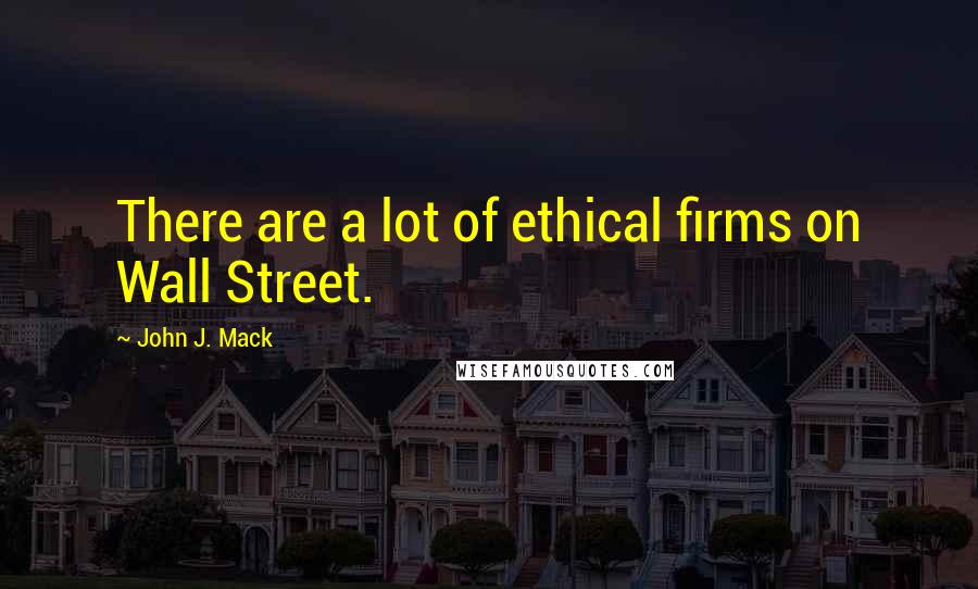 John J. Mack Quotes: There are a lot of ethical firms on Wall Street.