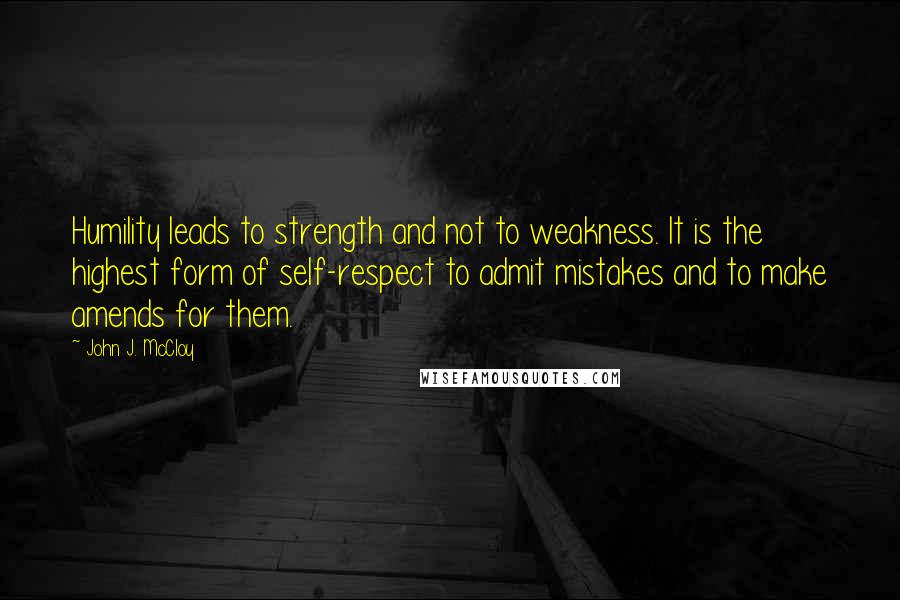 John J. McCloy Quotes: Humility leads to strength and not to weakness. It is the highest form of self-respect to admit mistakes and to make amends for them.