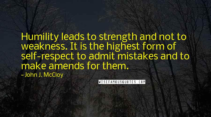 John J. McCloy Quotes: Humility leads to strength and not to weakness. It is the highest form of self-respect to admit mistakes and to make amends for them.