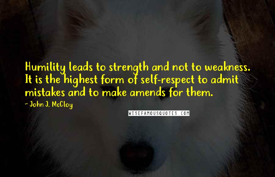 John J. McCloy Quotes: Humility leads to strength and not to weakness. It is the highest form of self-respect to admit mistakes and to make amends for them.