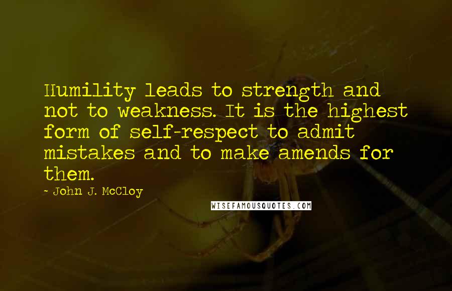 John J. McCloy Quotes: Humility leads to strength and not to weakness. It is the highest form of self-respect to admit mistakes and to make amends for them.