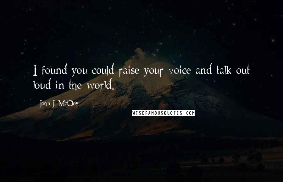 John J. McCloy Quotes: I found you could raise your voice and talk out loud in the world.