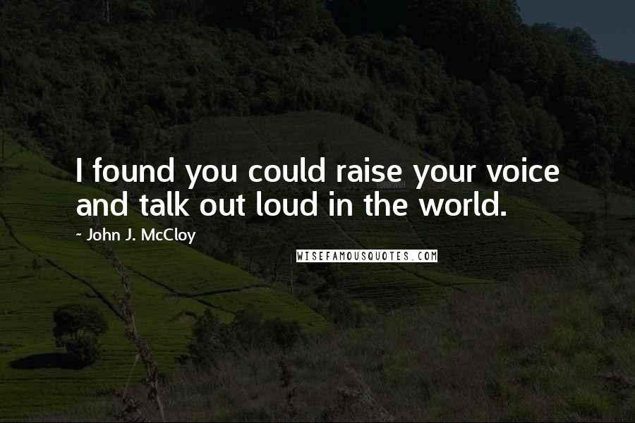 John J. McCloy Quotes: I found you could raise your voice and talk out loud in the world.