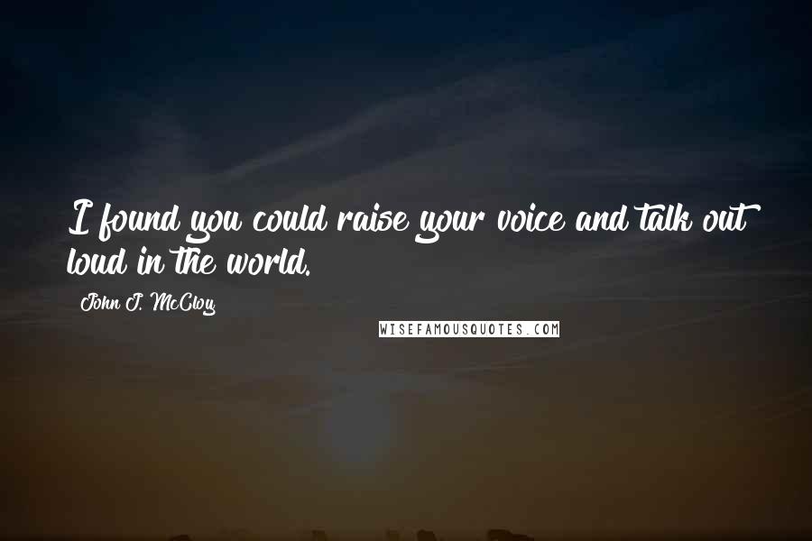 John J. McCloy Quotes: I found you could raise your voice and talk out loud in the world.