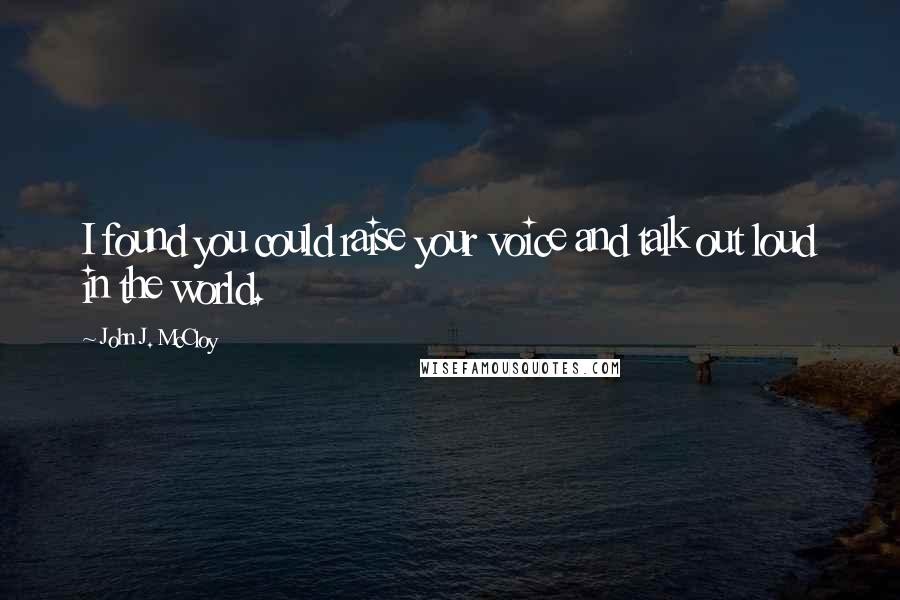 John J. McCloy Quotes: I found you could raise your voice and talk out loud in the world.