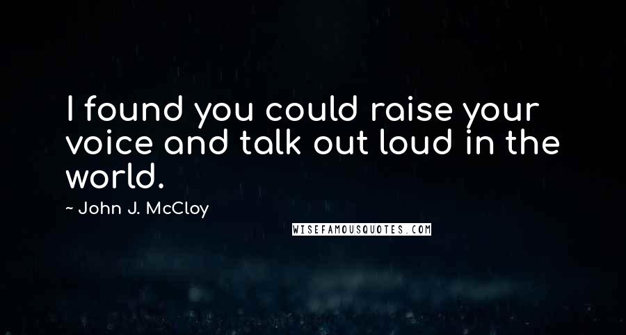 John J. McCloy Quotes: I found you could raise your voice and talk out loud in the world.