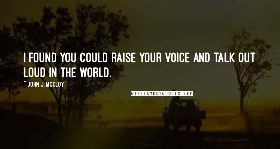 John J. McCloy Quotes: I found you could raise your voice and talk out loud in the world.