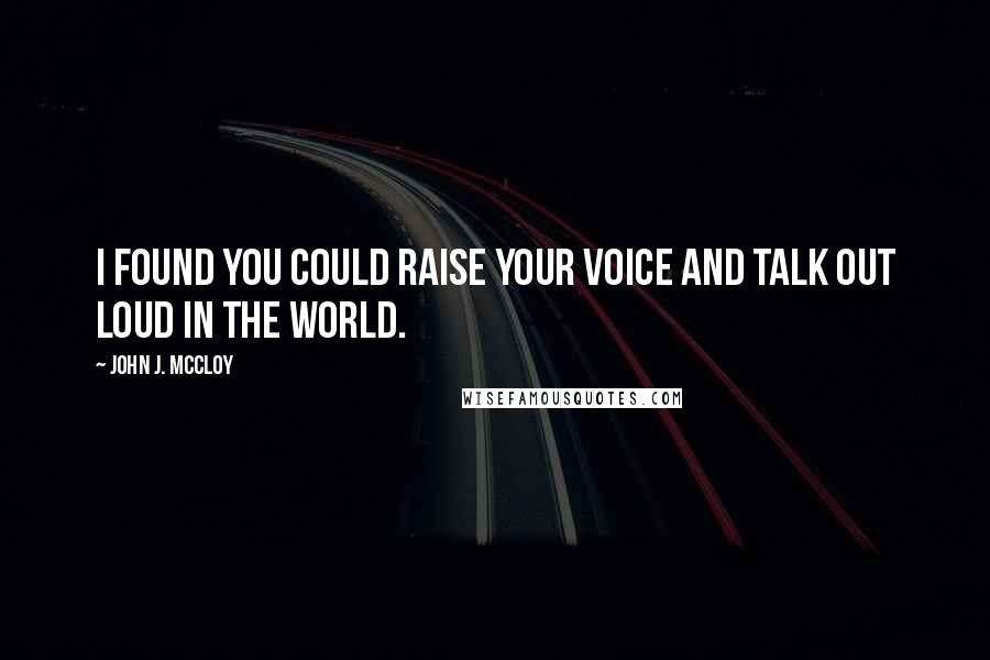 John J. McCloy Quotes: I found you could raise your voice and talk out loud in the world.