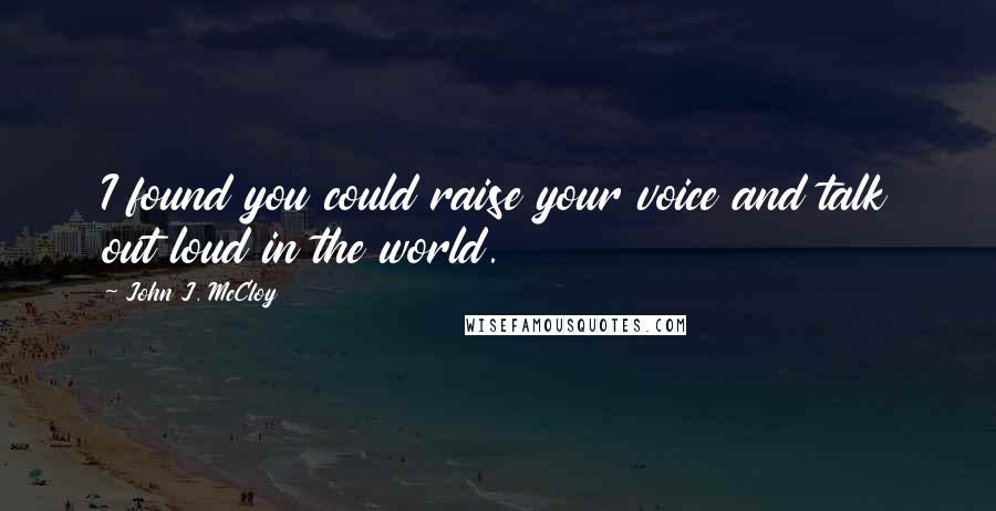 John J. McCloy Quotes: I found you could raise your voice and talk out loud in the world.