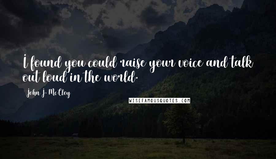 John J. McCloy Quotes: I found you could raise your voice and talk out loud in the world.