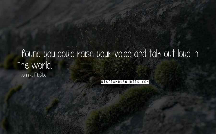 John J. McCloy Quotes: I found you could raise your voice and talk out loud in the world.