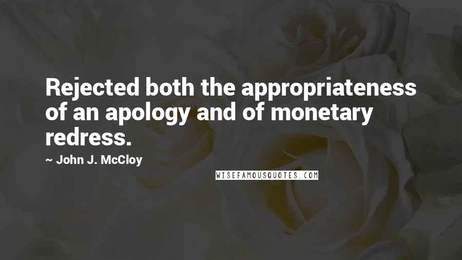 John J. McCloy Quotes: Rejected both the appropriateness of an apology and of monetary redress.