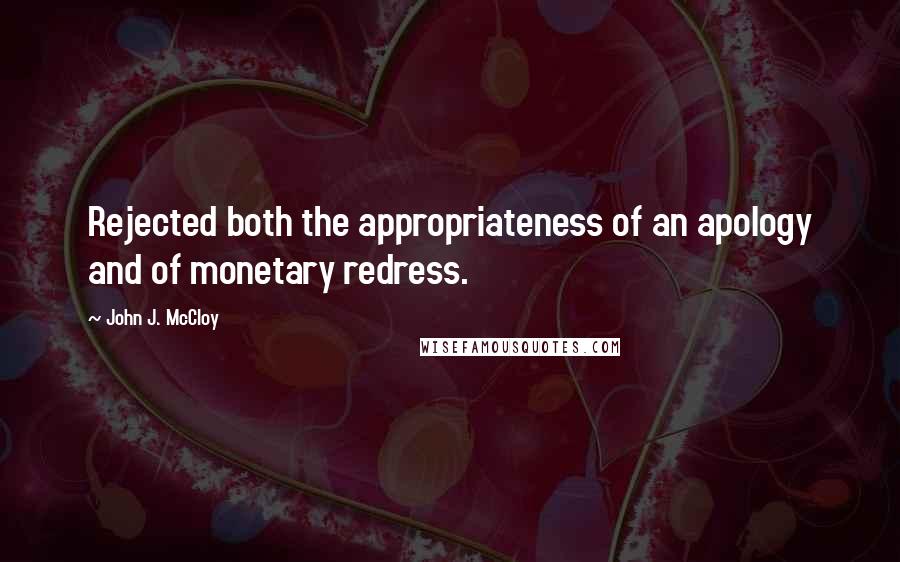 John J. McCloy Quotes: Rejected both the appropriateness of an apology and of monetary redress.