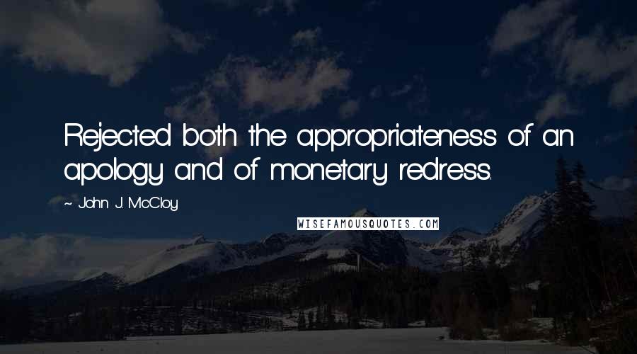 John J. McCloy Quotes: Rejected both the appropriateness of an apology and of monetary redress.