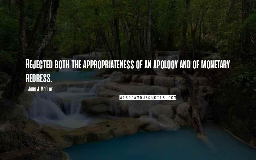 John J. McCloy Quotes: Rejected both the appropriateness of an apology and of monetary redress.